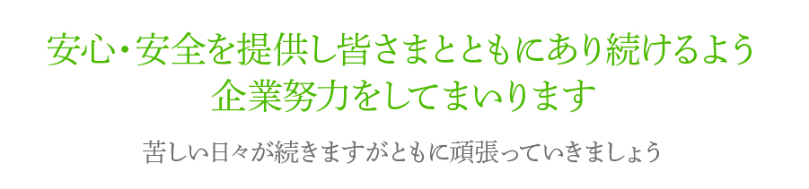 安心・安全を提供し皆さまとともにあり続けるよう企業努力をしてまいります